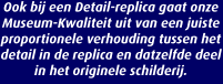 Ook bij een Detail-replica gaat onze Museum-Kwaliteit uit van een juiste proportionele verhouding tussen het detail in de replica en datzelfde deel in het originele schilderij.