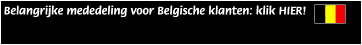  Belangrijke mededeling voor Belgische klanten: klik HIER!